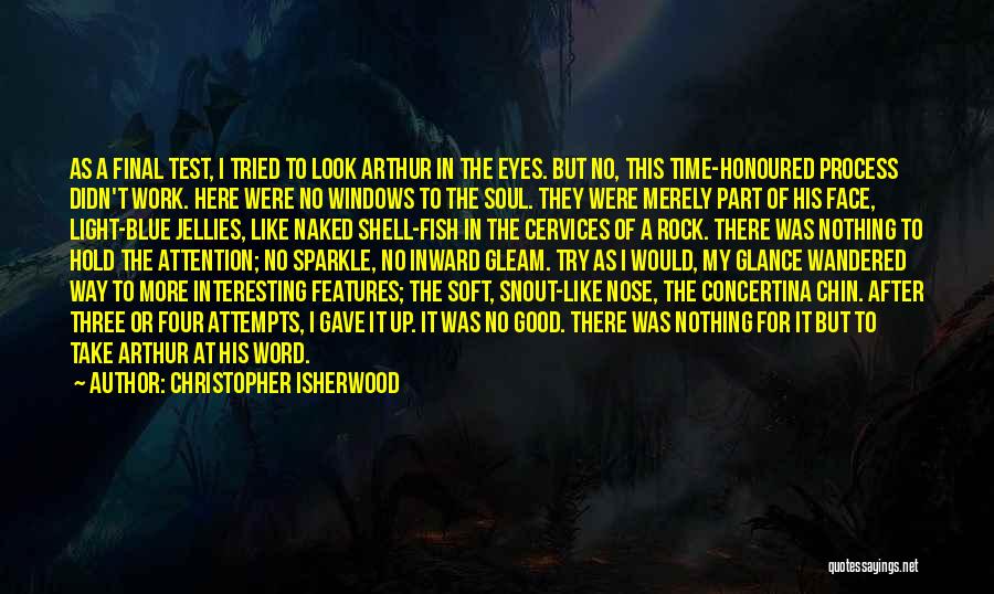 Christopher Isherwood Quotes: As A Final Test, I Tried To Look Arthur In The Eyes. But No, This Time-honoured Process Didn't Work. Here