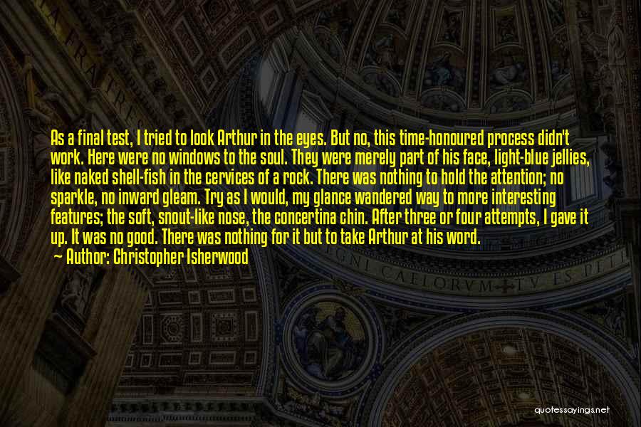 Christopher Isherwood Quotes: As A Final Test, I Tried To Look Arthur In The Eyes. But No, This Time-honoured Process Didn't Work. Here