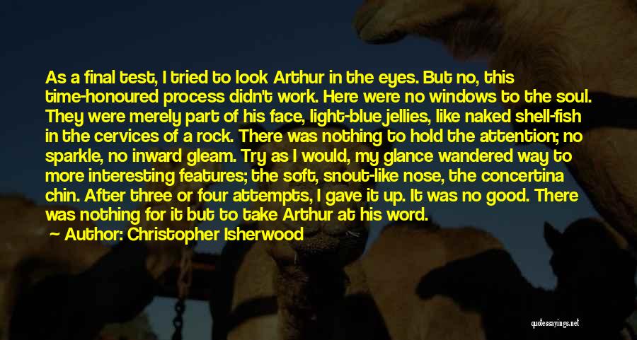 Christopher Isherwood Quotes: As A Final Test, I Tried To Look Arthur In The Eyes. But No, This Time-honoured Process Didn't Work. Here