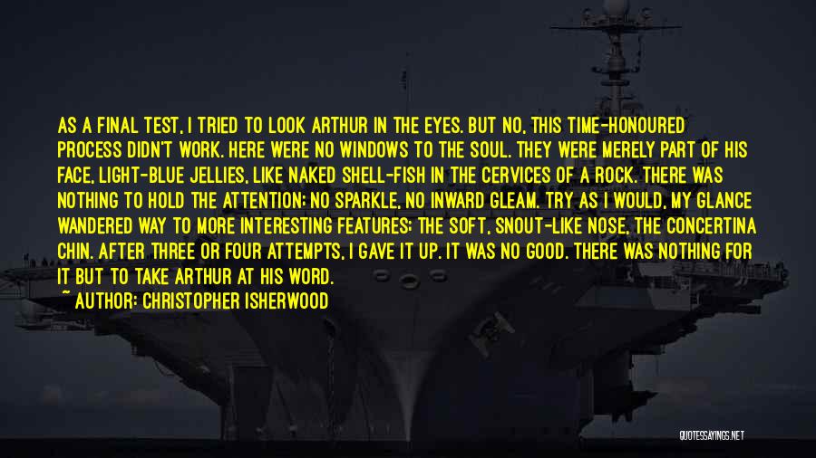 Christopher Isherwood Quotes: As A Final Test, I Tried To Look Arthur In The Eyes. But No, This Time-honoured Process Didn't Work. Here