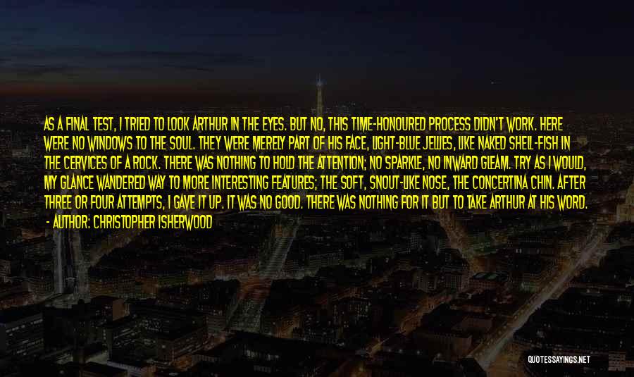 Christopher Isherwood Quotes: As A Final Test, I Tried To Look Arthur In The Eyes. But No, This Time-honoured Process Didn't Work. Here