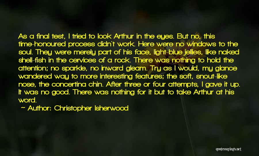 Christopher Isherwood Quotes: As A Final Test, I Tried To Look Arthur In The Eyes. But No, This Time-honoured Process Didn't Work. Here