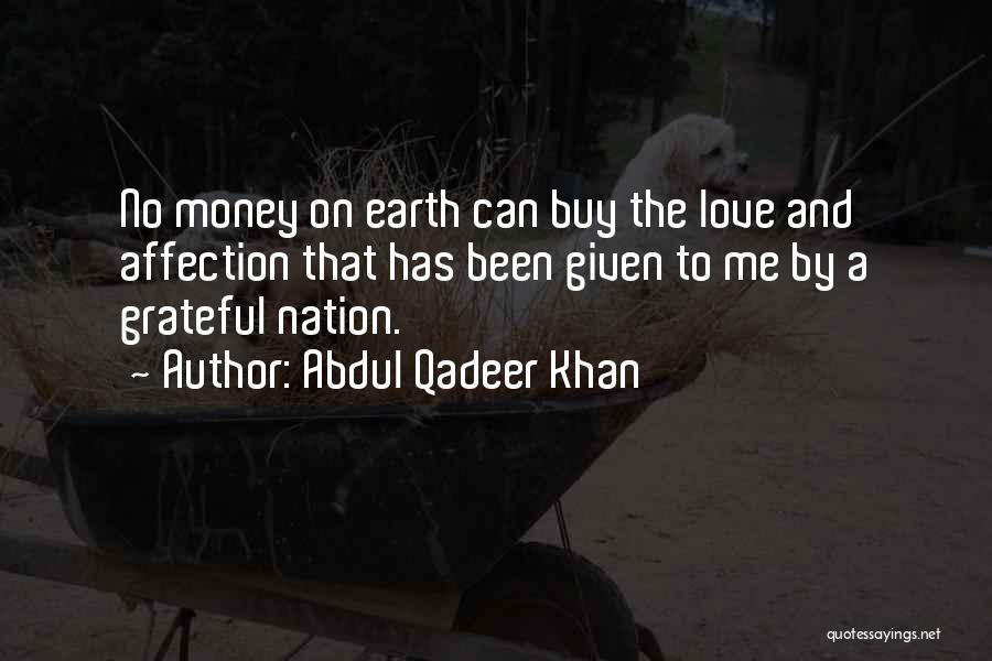 Abdul Qadeer Khan Quotes: No Money On Earth Can Buy The Love And Affection That Has Been Given To Me By A Grateful Nation.