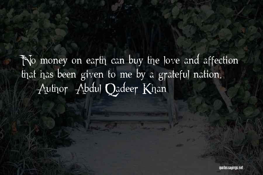 Abdul Qadeer Khan Quotes: No Money On Earth Can Buy The Love And Affection That Has Been Given To Me By A Grateful Nation.