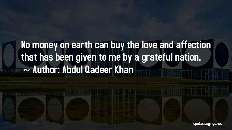 Abdul Qadeer Khan Quotes: No Money On Earth Can Buy The Love And Affection That Has Been Given To Me By A Grateful Nation.