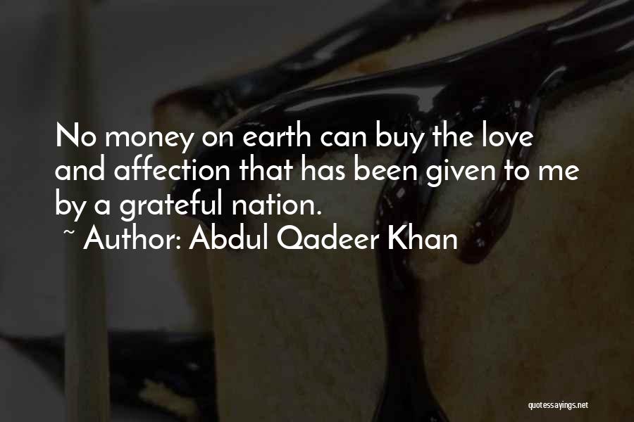 Abdul Qadeer Khan Quotes: No Money On Earth Can Buy The Love And Affection That Has Been Given To Me By A Grateful Nation.