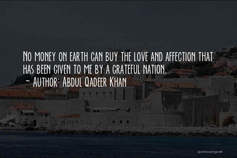 Abdul Qadeer Khan Quotes: No Money On Earth Can Buy The Love And Affection That Has Been Given To Me By A Grateful Nation.