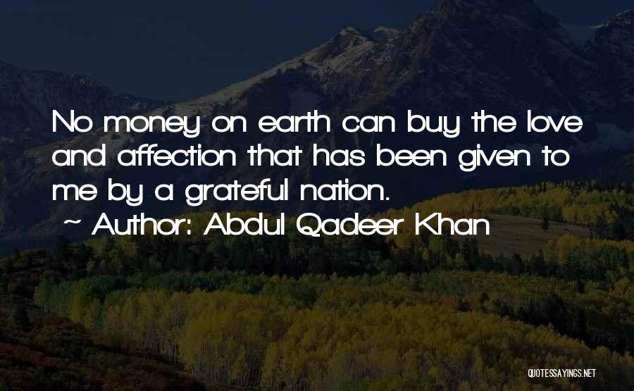 Abdul Qadeer Khan Quotes: No Money On Earth Can Buy The Love And Affection That Has Been Given To Me By A Grateful Nation.