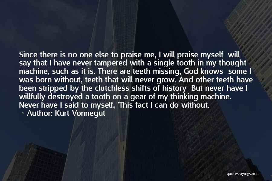 Kurt Vonnegut Quotes: Since There Is No One Else To Praise Me, I Will Praise Myself Will Say That I Have Never Tampered