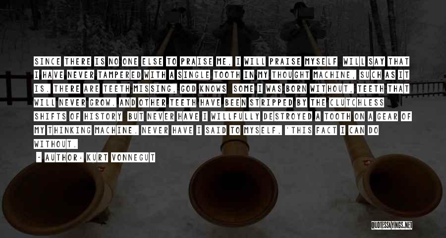 Kurt Vonnegut Quotes: Since There Is No One Else To Praise Me, I Will Praise Myself Will Say That I Have Never Tampered