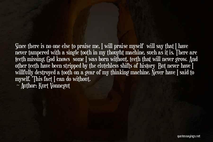 Kurt Vonnegut Quotes: Since There Is No One Else To Praise Me, I Will Praise Myself Will Say That I Have Never Tampered