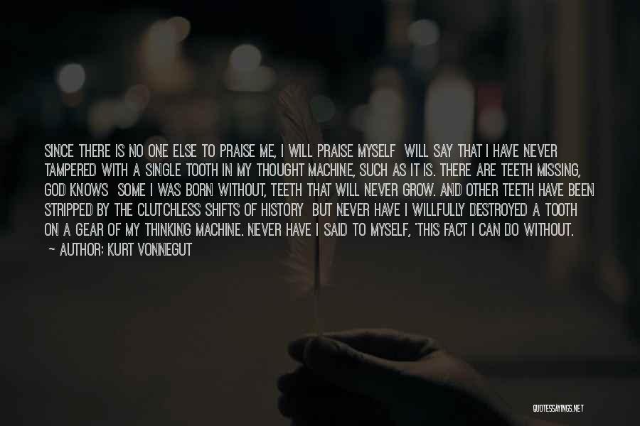 Kurt Vonnegut Quotes: Since There Is No One Else To Praise Me, I Will Praise Myself Will Say That I Have Never Tampered
