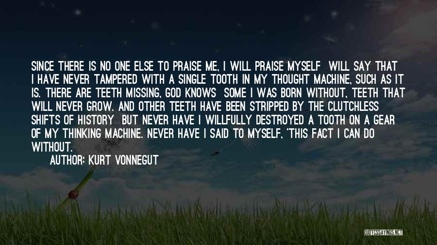 Kurt Vonnegut Quotes: Since There Is No One Else To Praise Me, I Will Praise Myself Will Say That I Have Never Tampered