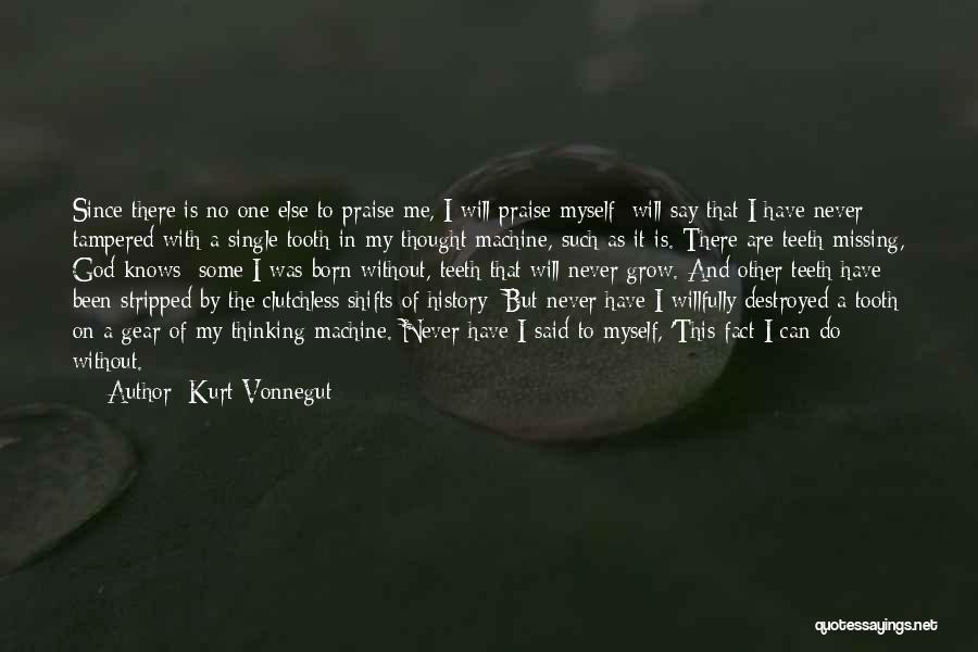 Kurt Vonnegut Quotes: Since There Is No One Else To Praise Me, I Will Praise Myself Will Say That I Have Never Tampered