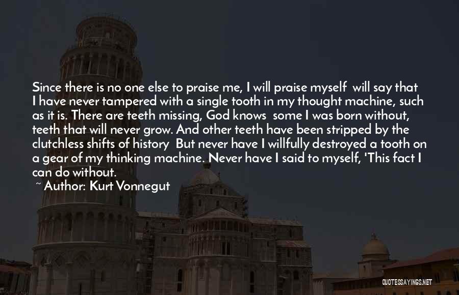 Kurt Vonnegut Quotes: Since There Is No One Else To Praise Me, I Will Praise Myself Will Say That I Have Never Tampered