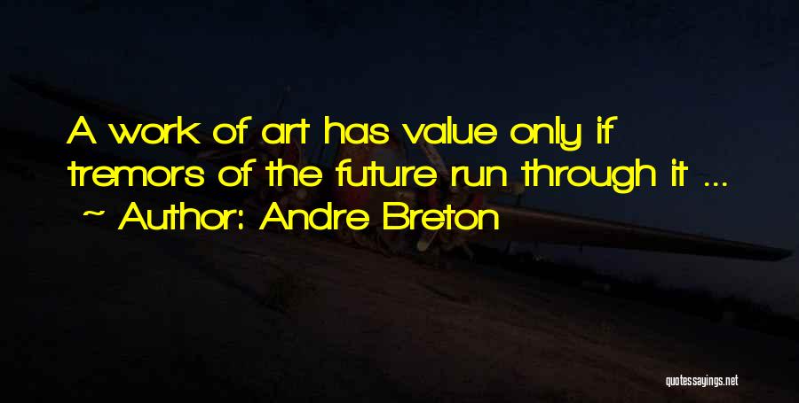 Andre Breton Quotes: A Work Of Art Has Value Only If Tremors Of The Future Run Through It ...