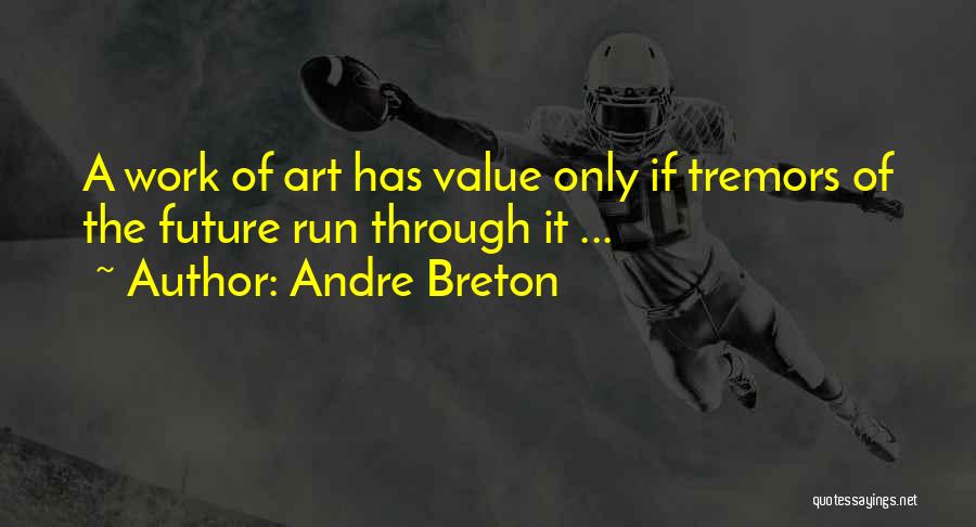 Andre Breton Quotes: A Work Of Art Has Value Only If Tremors Of The Future Run Through It ...