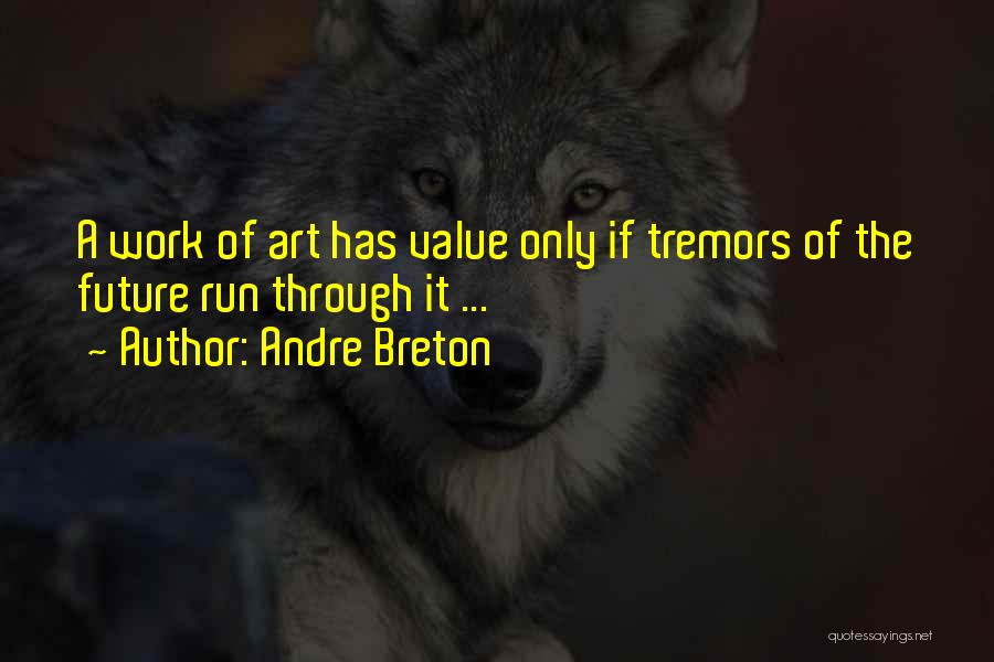 Andre Breton Quotes: A Work Of Art Has Value Only If Tremors Of The Future Run Through It ...