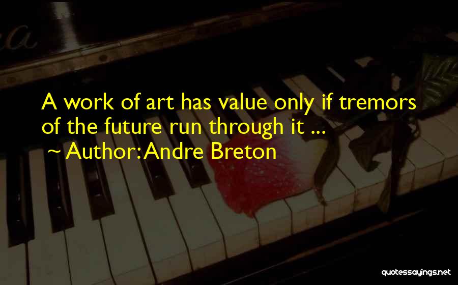 Andre Breton Quotes: A Work Of Art Has Value Only If Tremors Of The Future Run Through It ...