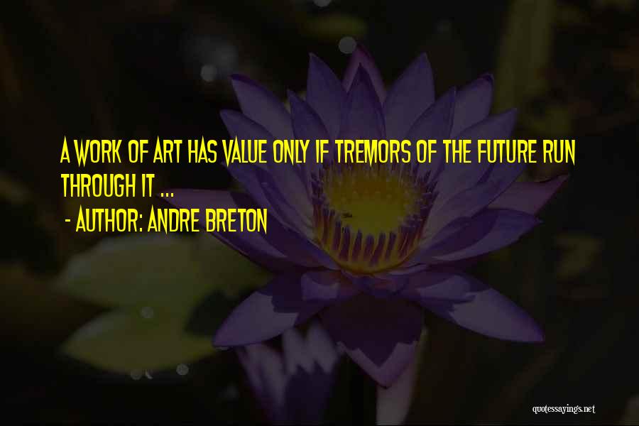 Andre Breton Quotes: A Work Of Art Has Value Only If Tremors Of The Future Run Through It ...