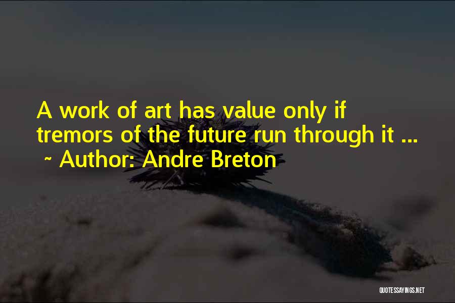 Andre Breton Quotes: A Work Of Art Has Value Only If Tremors Of The Future Run Through It ...