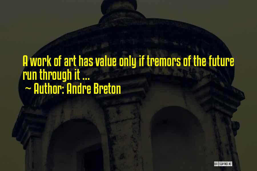 Andre Breton Quotes: A Work Of Art Has Value Only If Tremors Of The Future Run Through It ...