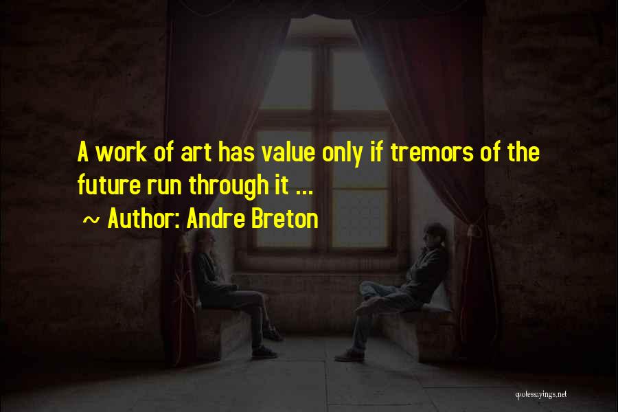 Andre Breton Quotes: A Work Of Art Has Value Only If Tremors Of The Future Run Through It ...