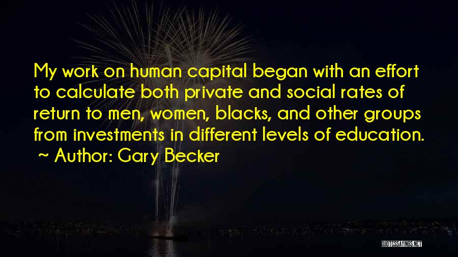 Gary Becker Quotes: My Work On Human Capital Began With An Effort To Calculate Both Private And Social Rates Of Return To Men,