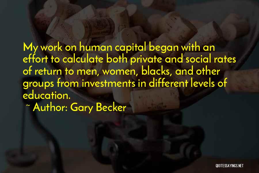Gary Becker Quotes: My Work On Human Capital Began With An Effort To Calculate Both Private And Social Rates Of Return To Men,