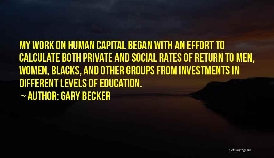 Gary Becker Quotes: My Work On Human Capital Began With An Effort To Calculate Both Private And Social Rates Of Return To Men,