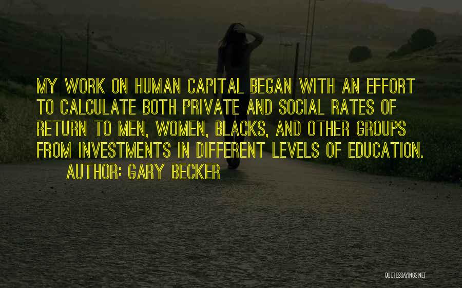 Gary Becker Quotes: My Work On Human Capital Began With An Effort To Calculate Both Private And Social Rates Of Return To Men,