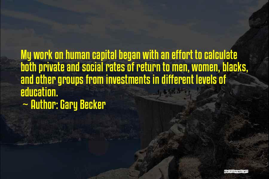 Gary Becker Quotes: My Work On Human Capital Began With An Effort To Calculate Both Private And Social Rates Of Return To Men,