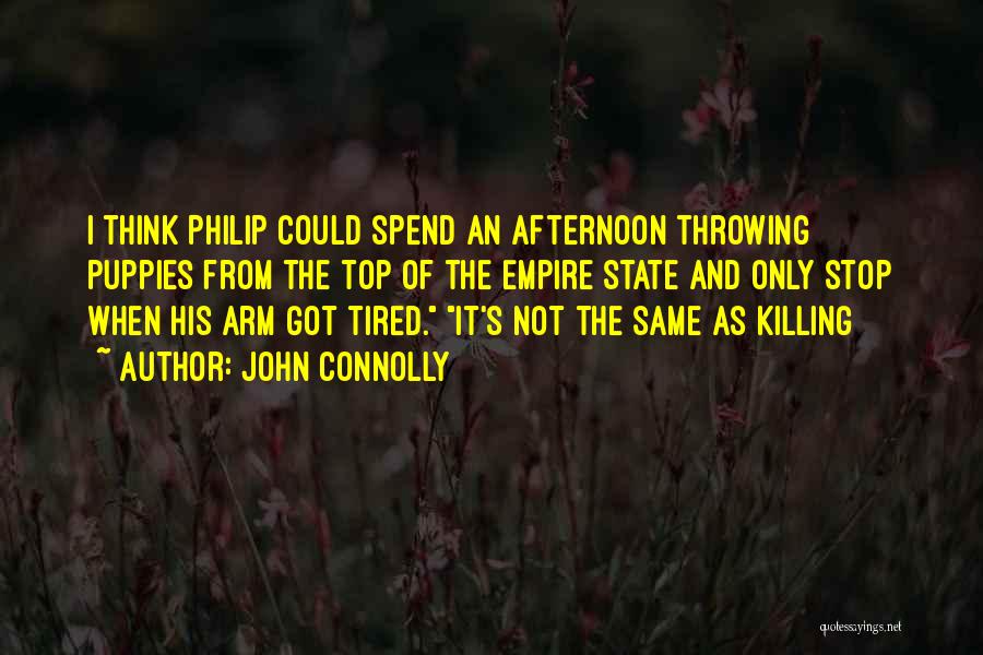 John Connolly Quotes: I Think Philip Could Spend An Afternoon Throwing Puppies From The Top Of The Empire State And Only Stop When