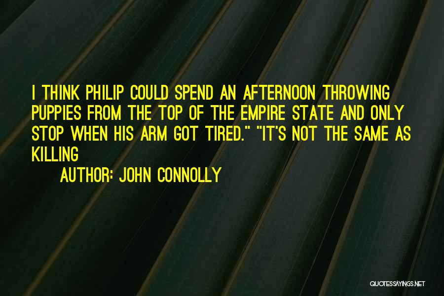 John Connolly Quotes: I Think Philip Could Spend An Afternoon Throwing Puppies From The Top Of The Empire State And Only Stop When