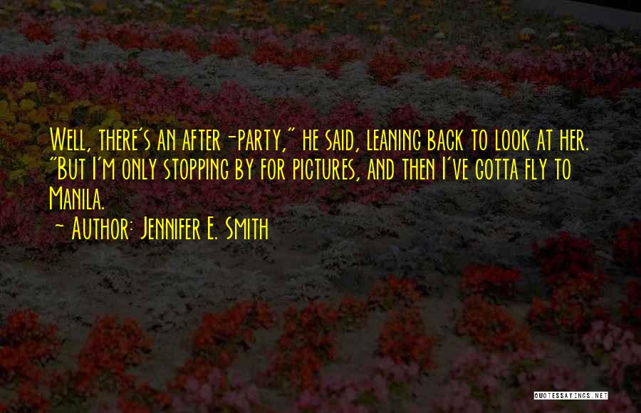Jennifer E. Smith Quotes: Well, There's An After-party, He Said, Leaning Back To Look At Her. But I'm Only Stopping By For Pictures, And