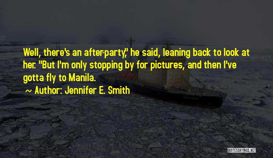 Jennifer E. Smith Quotes: Well, There's An After-party, He Said, Leaning Back To Look At Her. But I'm Only Stopping By For Pictures, And