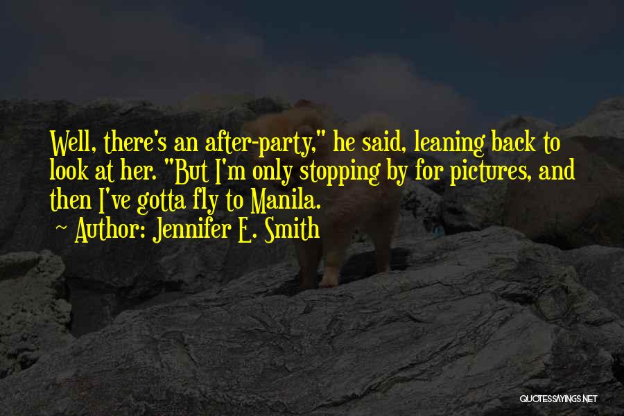Jennifer E. Smith Quotes: Well, There's An After-party, He Said, Leaning Back To Look At Her. But I'm Only Stopping By For Pictures, And