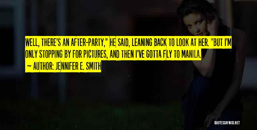 Jennifer E. Smith Quotes: Well, There's An After-party, He Said, Leaning Back To Look At Her. But I'm Only Stopping By For Pictures, And