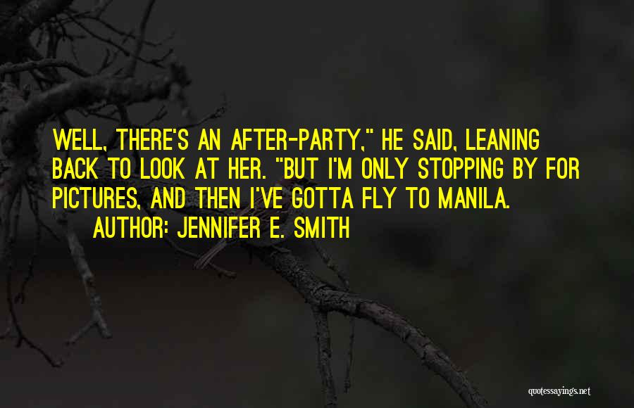 Jennifer E. Smith Quotes: Well, There's An After-party, He Said, Leaning Back To Look At Her. But I'm Only Stopping By For Pictures, And