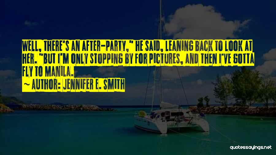 Jennifer E. Smith Quotes: Well, There's An After-party, He Said, Leaning Back To Look At Her. But I'm Only Stopping By For Pictures, And