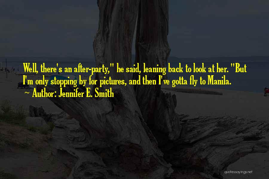 Jennifer E. Smith Quotes: Well, There's An After-party, He Said, Leaning Back To Look At Her. But I'm Only Stopping By For Pictures, And
