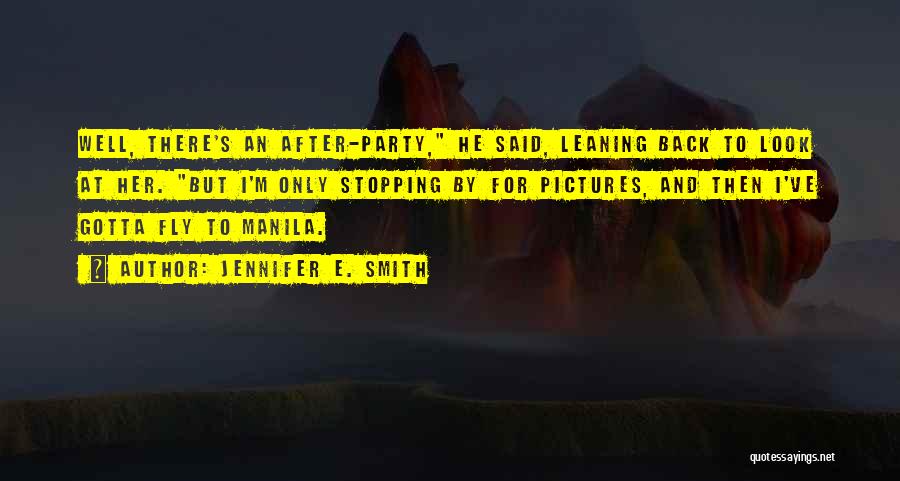 Jennifer E. Smith Quotes: Well, There's An After-party, He Said, Leaning Back To Look At Her. But I'm Only Stopping By For Pictures, And
