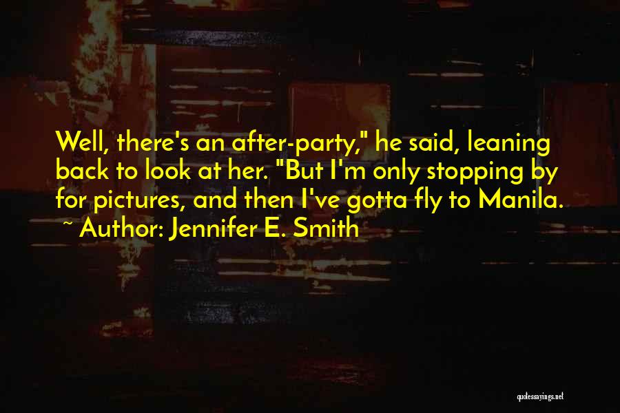 Jennifer E. Smith Quotes: Well, There's An After-party, He Said, Leaning Back To Look At Her. But I'm Only Stopping By For Pictures, And