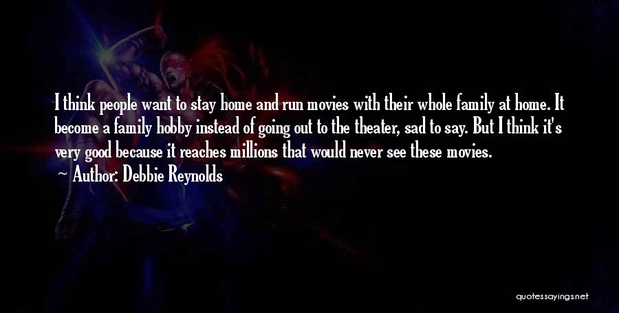 Debbie Reynolds Quotes: I Think People Want To Stay Home And Run Movies With Their Whole Family At Home. It Become A Family