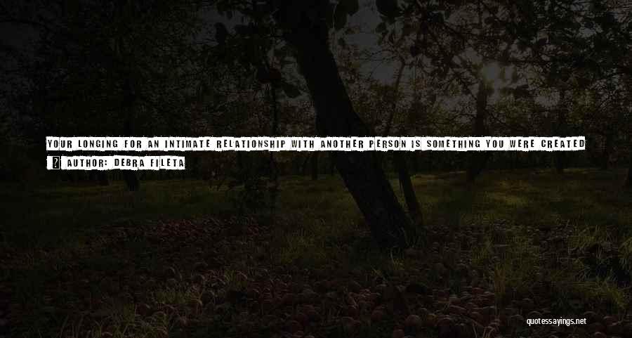 Debra Fileta Quotes: Your Longing For An Intimate Relationship With Another Person Is Something You Were Created To Feel. It Doesn't Mean That