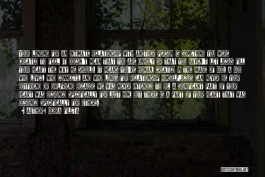 Debra Fileta Quotes: Your Longing For An Intimate Relationship With Another Person Is Something You Were Created To Feel. It Doesn't Mean That