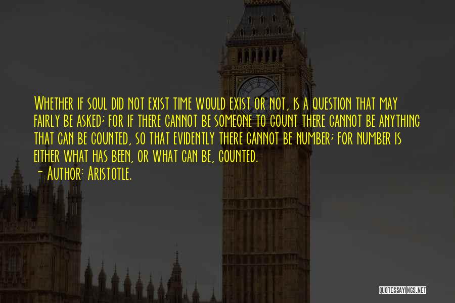 Aristotle. Quotes: Whether If Soul Did Not Exist Time Would Exist Or Not, Is A Question That May Fairly Be Asked; For