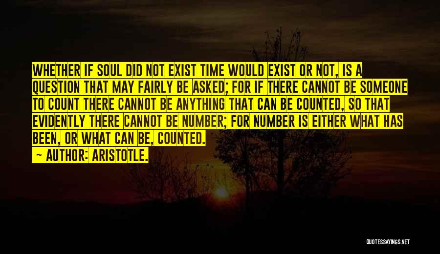 Aristotle. Quotes: Whether If Soul Did Not Exist Time Would Exist Or Not, Is A Question That May Fairly Be Asked; For