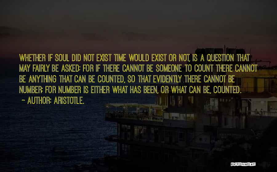 Aristotle. Quotes: Whether If Soul Did Not Exist Time Would Exist Or Not, Is A Question That May Fairly Be Asked; For
