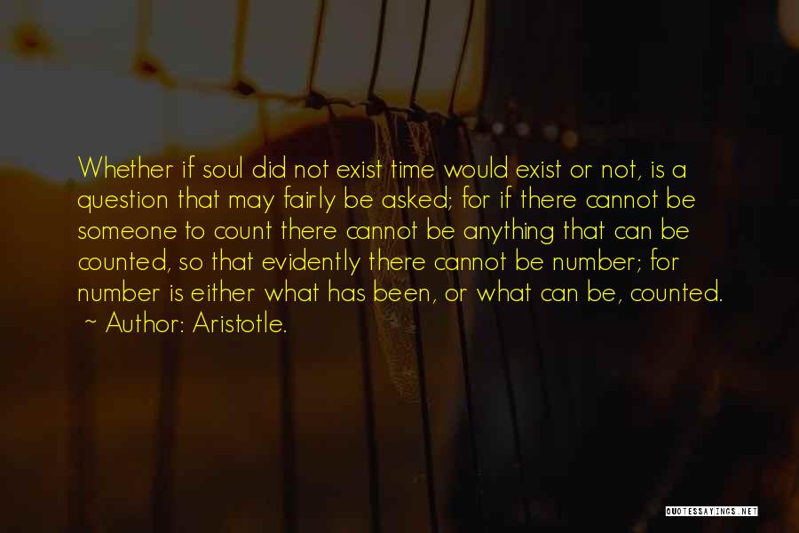 Aristotle. Quotes: Whether If Soul Did Not Exist Time Would Exist Or Not, Is A Question That May Fairly Be Asked; For